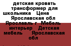 детская кровать-трансформер для школьника › Цена ­ 8 000 - Ярославская обл., Ярославль г. Мебель, интерьер » Детская мебель   . Ярославская обл.